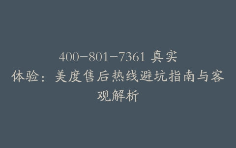 400-801-7361 真实体验：美度售后热线避坑指南与客观解析