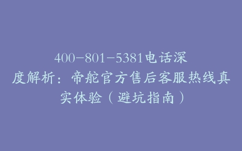 400-801-5381电话深度解析：帝舵官方售后客服热线真实体验（避坑指南）