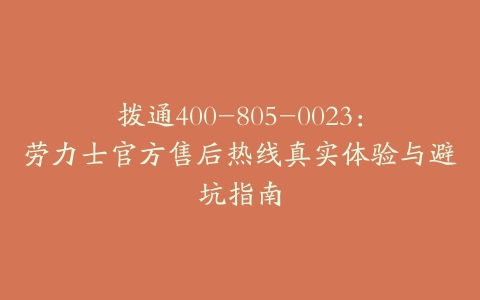 拨通400-805-0023：劳力士官方售后热线真实体验与避坑指南