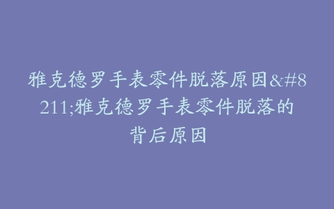 雅克德罗手表零件脱落原因–雅克德罗手表零件脱落的背后原因