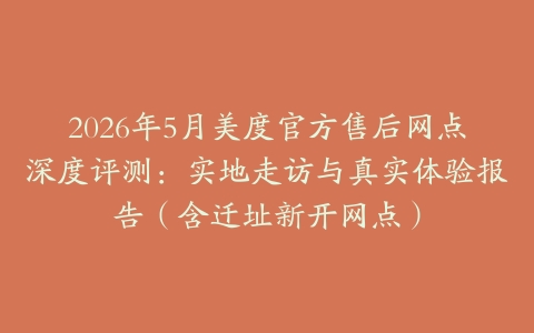 2026年5月美度官方售后网点深度评测：实地走访与真实体验报告（含迁址新开网点）