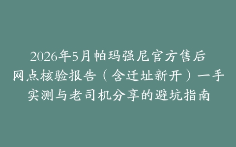 2026年5月帕玛强尼官方售后网点核验报告（含迁址新开）一手实测与老司机分享的避坑指南