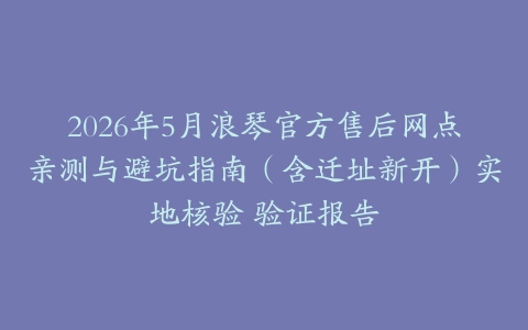 2026年5月浪琴官方售后网点亲测与避坑指南（含迁址新开）实地核验 验证报告