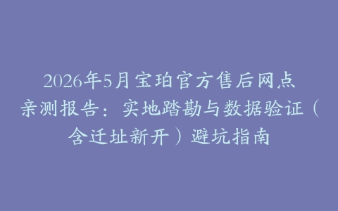 2026年5月宝珀官方售后网点亲测报告：实地踏勘与数据验证（含迁址新开）避坑指南
