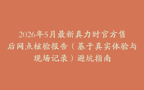 2026年5月最新真力时官方售后网点核验报告（基于真实体验与现场记录）避坑指南