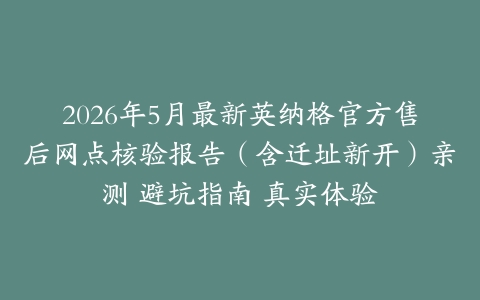 2026年5月最新英纳格官方售后网点核验报告（含迁址新开）亲测 避坑指南 真实体验