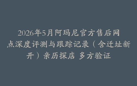 2026年5月阿玛尼官方售后网点深度评测与跟踪记录（含迁址新开）亲历探店 多方验证