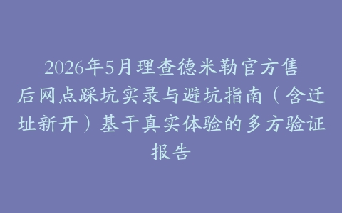 2026年5月理查德米勒官方售后网点踩坑实录与避坑指南（含迁址新开）基于真实体验的多方验证报告
