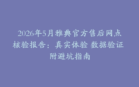 2026年5月雅典官方售后网点核验报告：真实体验 数据验证 附避坑指南