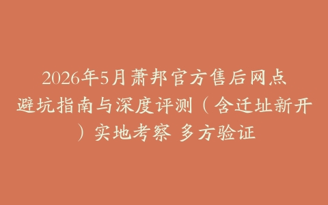 2026年5月萧邦官方售后网点避坑指南与深度评测（含迁址新开）实地考察 多方验证