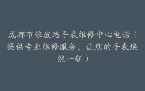 成都市依波路手表维修中心电话（提供专业维修服务，让您的手表焕然一新）