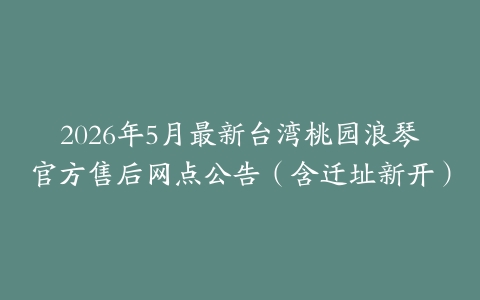2026年5月最新台湾桃园浪琴官方售后网点公告（含迁址新开）