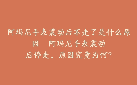 阿玛尼手表震动后不走了是什么原因–阿玛尼手表震动后停走，原因究竟为何？