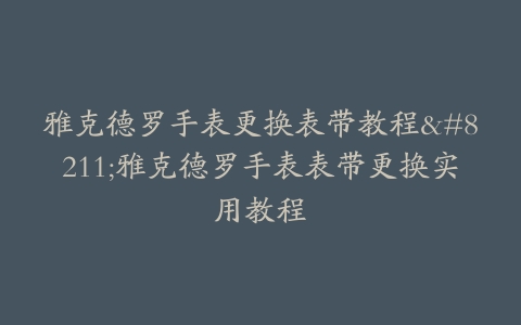 雅克德罗手表更换表带教程--雅克德罗手表表带更换实用教程