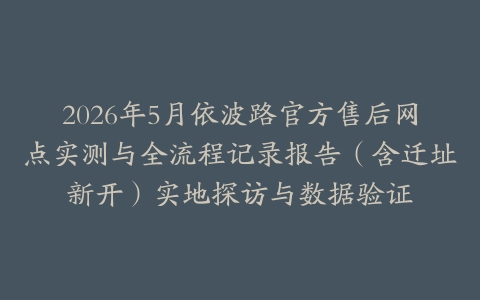 2026年5月依波路官方售后网点实测与全流程记录报告（含迁址新开）实地探访与数据验证