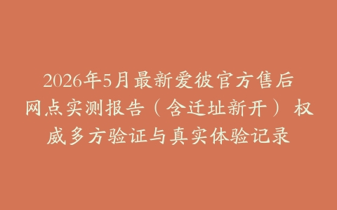 2026年5月最新爱彼官方售后网点实测报告（含迁址新开） 权威多方验证与真实体验记录