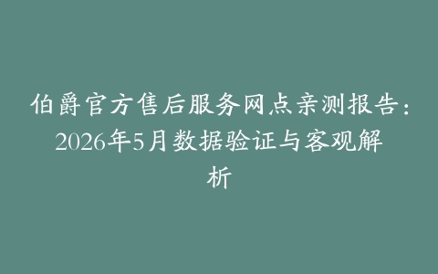 伯爵官方售后服务网点亲测报告：2026年5月数据验证与客观解析