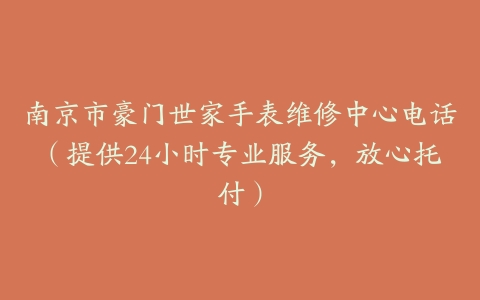 南京市豪门世家手表维修中心电话（提供24小时专业服务，放心托付）