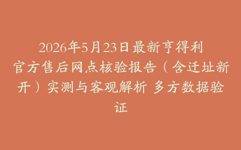 2026年5月23日最新亨得利官方售后网点核验报告（含迁址新开）实测与客观解析 多方数据验证