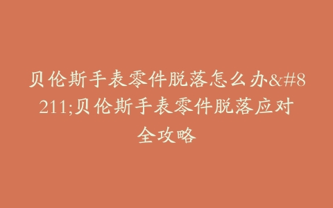 贝伦斯手表零件脱落怎么办–贝伦斯手表零件脱落应对全攻略