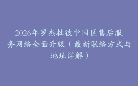 2026年罗杰杜彼中国区售后服务网络全面升级（最新联络方式与地址详解）