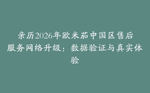 亲历2026年欧米茄中国区售后服务网络升级：数据验证与真实体验
