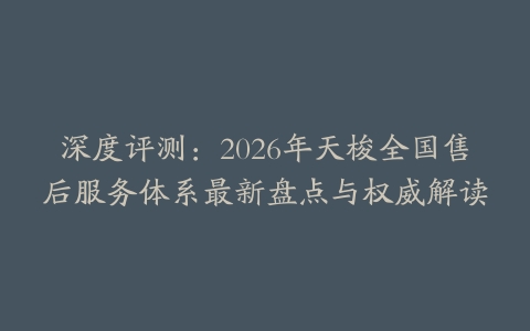 深度评测：2026年天梭全国售后服务体系最新盘点与权威解读