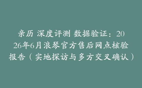 亲历 深度评测 数据验证：2026年6月浪琴官方售后网点核验报告（实地探访与多方交叉确认）