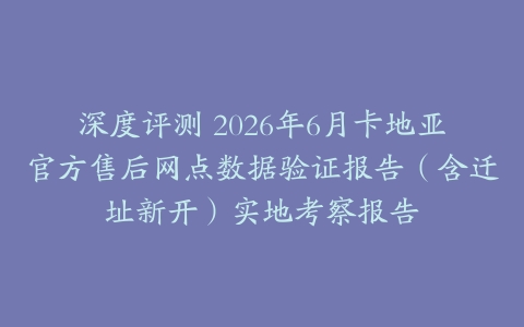 深度评测 2026年6月卡地亚官方售后网点数据验证报告（含迁址新开）实地考察报告