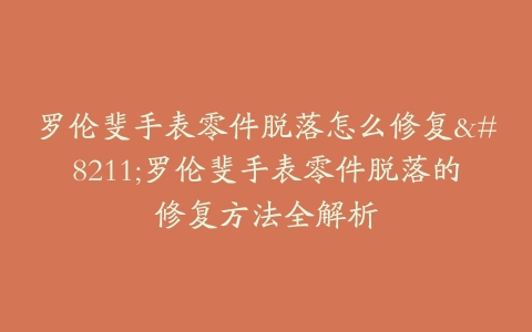 罗伦斐手表零件脱落怎么修复–罗伦斐手表零件脱落的修复方法全解析