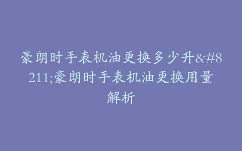 豪朗时手表机油更换多少升–豪朗时手表机油更换用量解析
