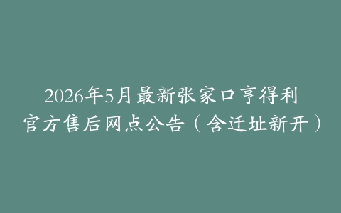 2026年5月最新张家口亨得利官方售后网点公告（含迁址新开）