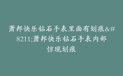 萧邦快乐钻石手表里面有划痕–萧邦快乐钻石手表内部惊现划痕