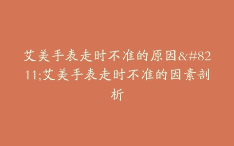 艾美手表走时不准的原因–艾美手表走时不准的因素剖析