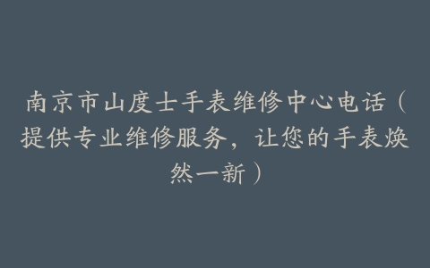 南京市山度士手表维修中心电话（提供专业维修服务，让您的手表焕然一新）