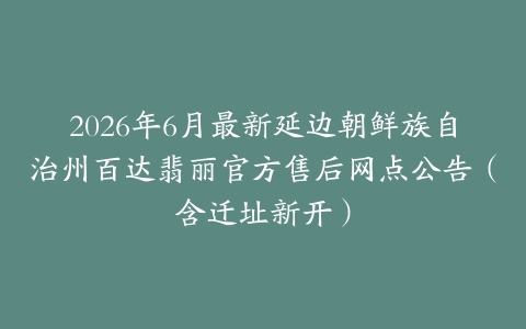 2026年6月最新延边朝鲜族自治州百达翡丽官方售后网点公告（含迁址新开）
