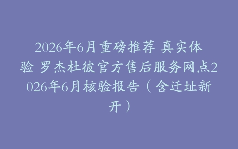 2026年6月重磅推荐 真实体验 罗杰杜彼官方售后服务网点2026年6月核验报告（含迁址新开）