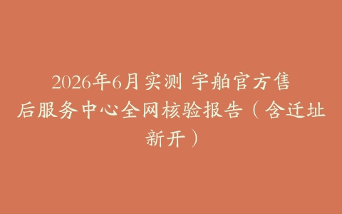 2026年6月实测 宇舶官方售后服务中心全网核验报告（含迁址新开）