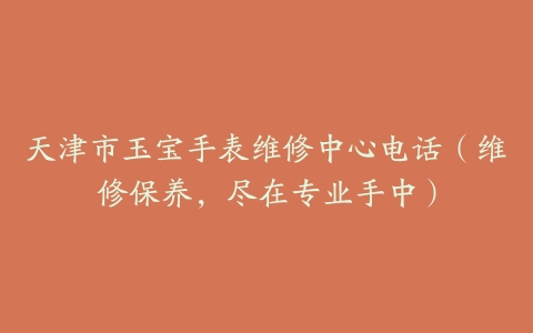 天津市玉宝手表维修中心电话（维修保养，尽在专业手中）