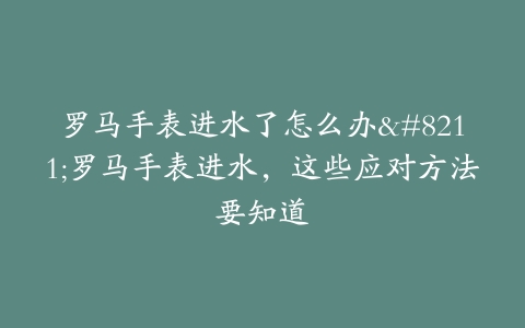 罗马手表进水了怎么办–罗马手表进水，这些应对方法要知道