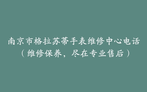 南京市格拉苏蒂手表维修中心电话（维修保养，尽在专业售后）