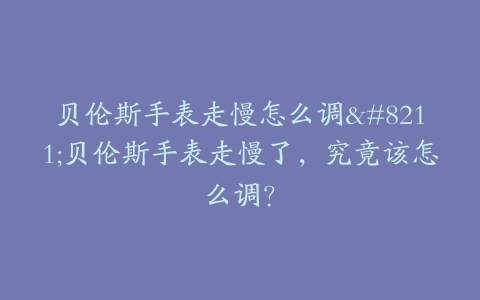 贝伦斯手表走慢怎么调–贝伦斯手表走慢了，究竟该怎么调？