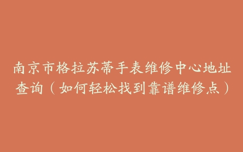 南京市格拉苏蒂手表维修中心地址查询（如何轻松找到靠谱维修点）