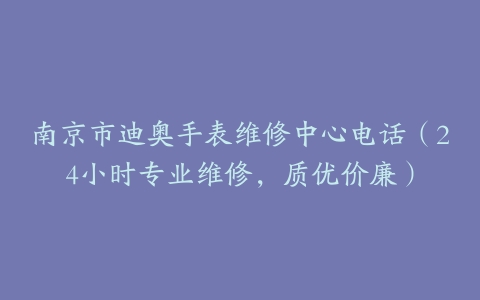 南京市迪奥手表维修中心电话（24小时专业维修，质优价廉）
