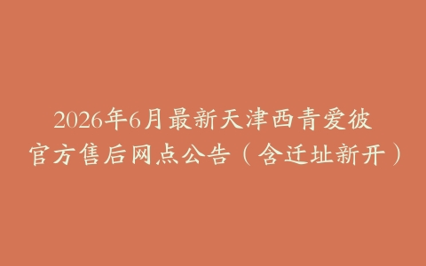 2026年6月最新天津西青爱彼官方售后网点公告（含迁址新开）