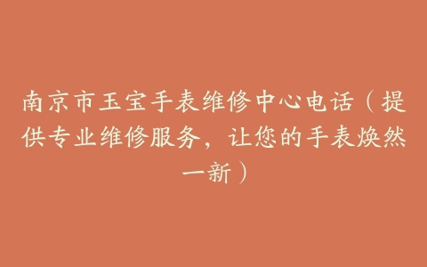 南京市玉宝手表维修中心电话（提供专业维修服务，让您的手表焕然一新）