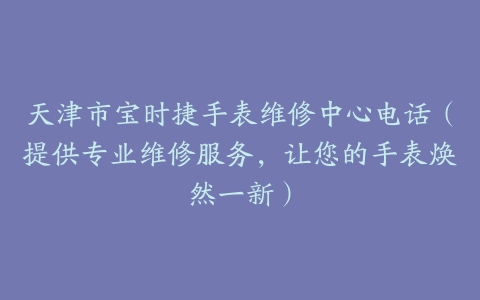 天津市宝时捷手表维修中心电话（提供专业维修服务，让您的手表焕然一新）
