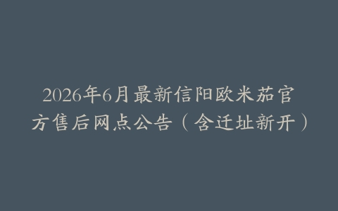 2026年6月最新信阳欧米茄官方售后网点公告（含迁址新开）