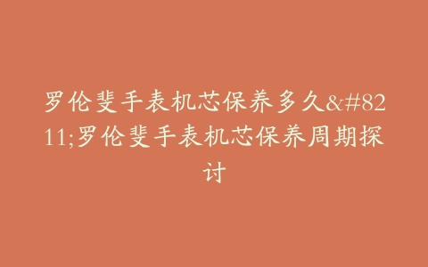 罗伦斐手表机芯保养多久–罗伦斐手表机芯保养周期探讨