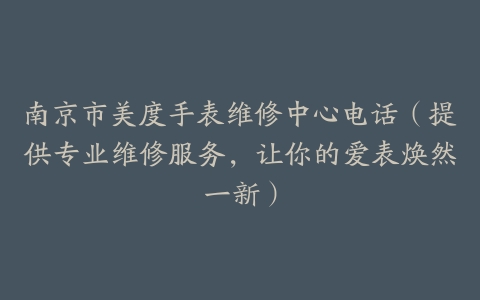 南京市美度手表维修中心电话（提供专业维修服务，让你的爱表焕然一新）
